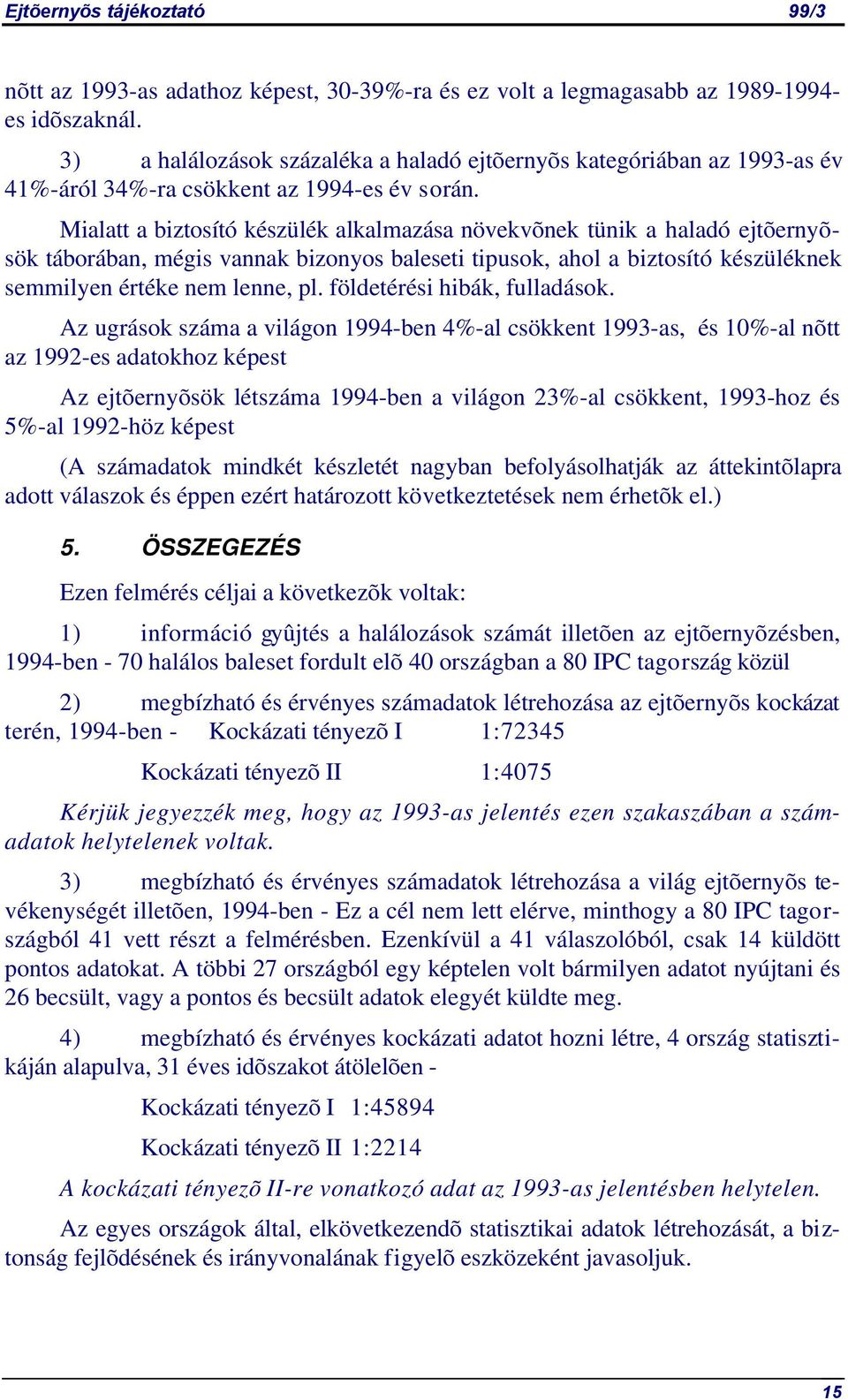 Mialatt a biztosító készülék alkalmazása növekvõnek tünik a haladó ejtõernyõsök táborában, mégis vannak bizonyos baleseti tipusok, ahol a biztosító készüléknek semmilyen értéke nem lenne, pl.