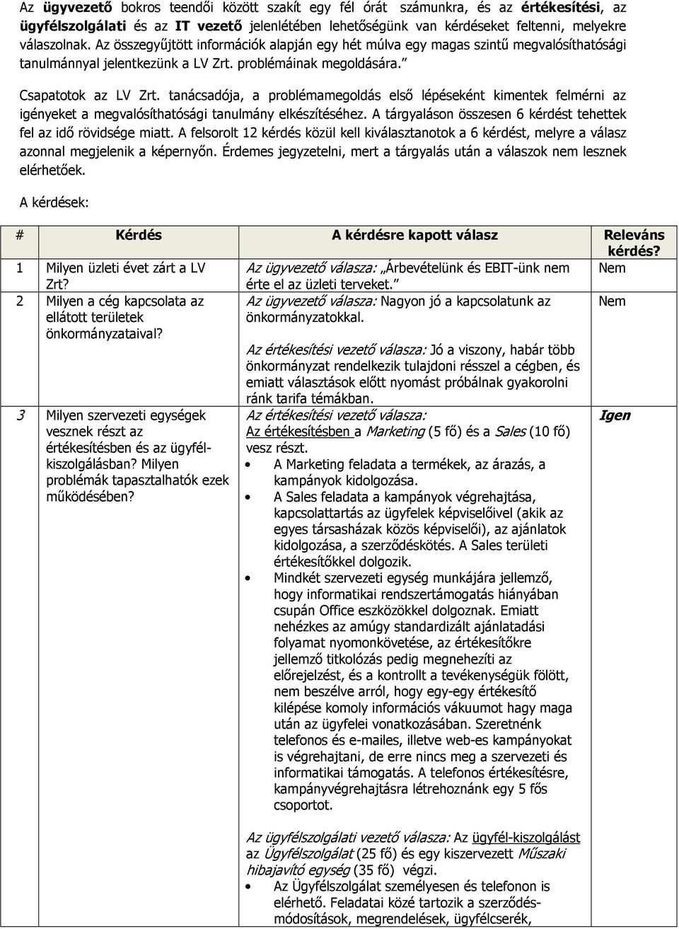 tanácsadója, a problémamegoldás elsı lépéseként kimentek felmérni az igényeket a megvalósíthatósági tanulmány elkészítéséhez. A tárgyaláson összesen 6 kérdést tehettek fel az idı rövidsége miatt.