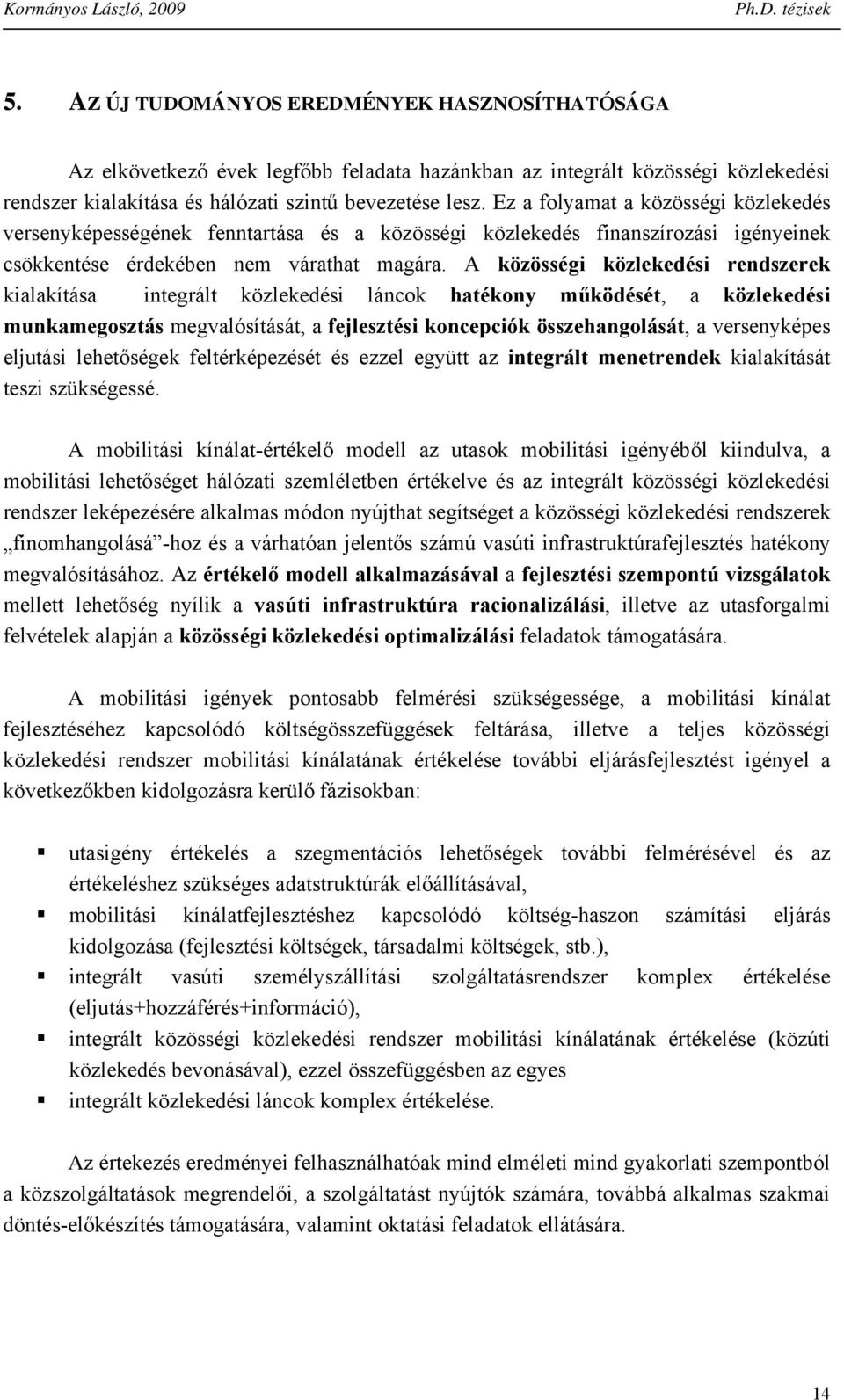 A közösségi közlekedési redszerek kialakítása itegrált közlekedési lácok hatékoy működését, a közlekedési mukamegosztás megvalósítását, a fejlesztési kocepciók összehagolását, a verseyképes eljutási