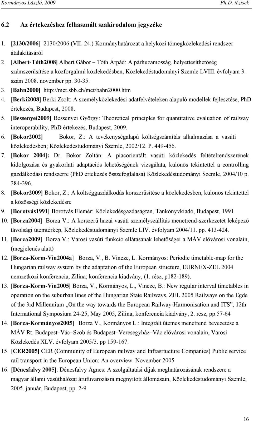 sbb.ch/mct/bah2000.htm 4. [Berki2008] Berki Zsolt: A személyközlekedési adatfelvételeke alapuló modellek fejlesztése, PhD értekezés, Budapest, 2008. 5.