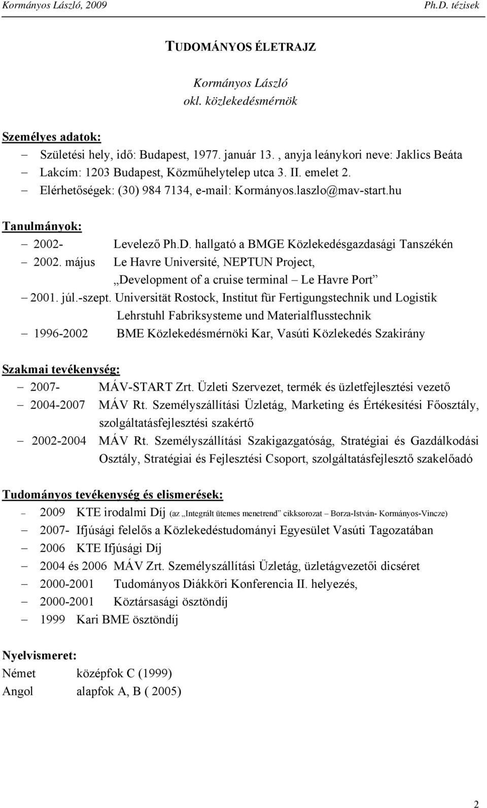 május Levelező Ph.D. hallgató a BMGE Közlekedésgazdasági Taszéké Le Havre Uiversité, NEPTUN Project, Developmet of a cruise termial Le Havre Port 2001. júl.-szept.