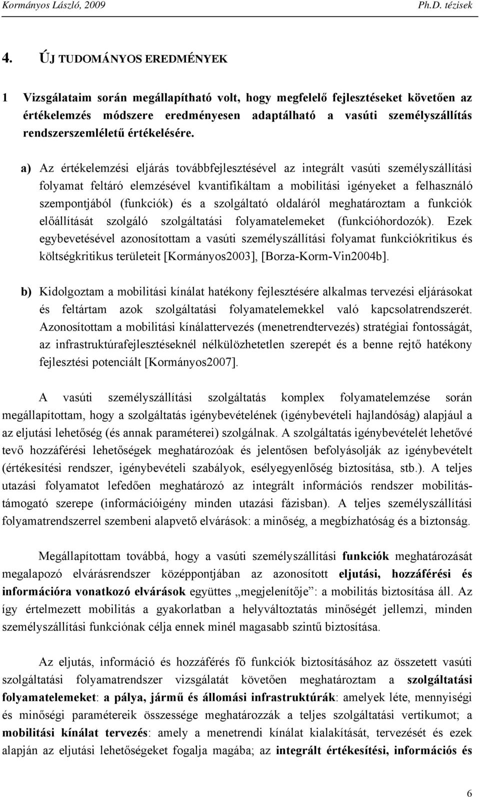 a) Az értékelemzési eljárás továbbfejlesztésével az itegrált vasúti személyszállítási folyamat feltáró elemzésével kvatifikáltam a mobilitási igéyeket a felhaszáló szempotjából (fukciók) és a