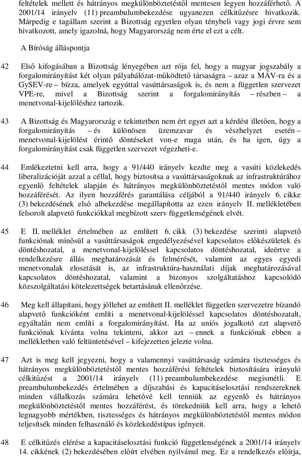 A Bíróság álláspontja 42 Első kifogásában a Bizottság lényegében azt rója fel, hogy a magyar jogszabály a forgalomirányítást két olyan pályahálózat-működtető társaságra azaz a MÁV-ra és a GySEV-re