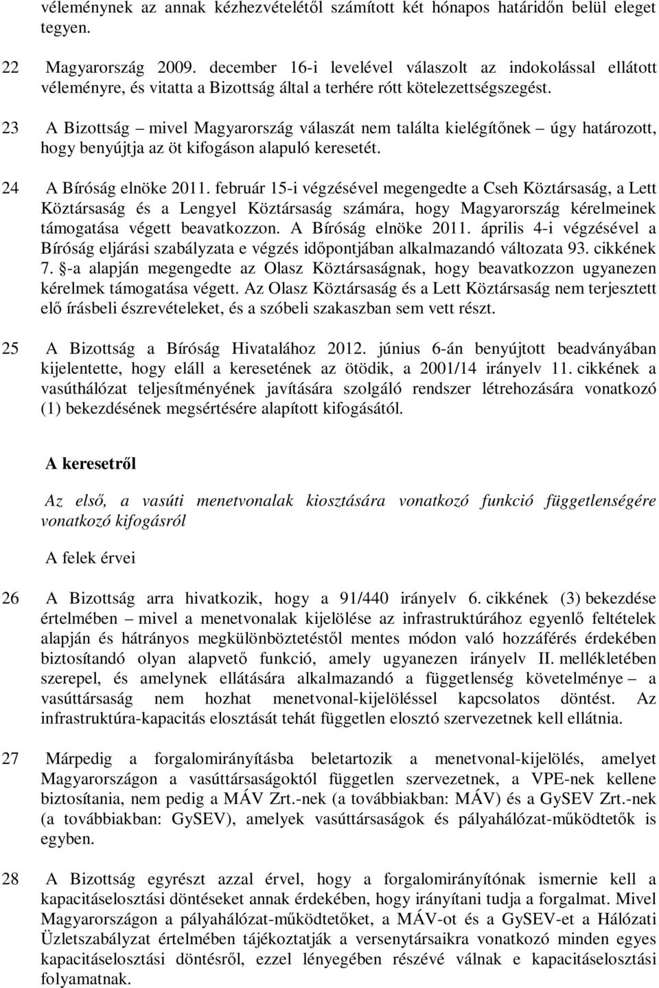 23 A Bizottság mivel Magyarország válaszát nem találta kielégítőnek úgy határozott, hogy benyújtja az öt kifogáson alapuló keresetét. 24 A Bíróság elnöke 2011.