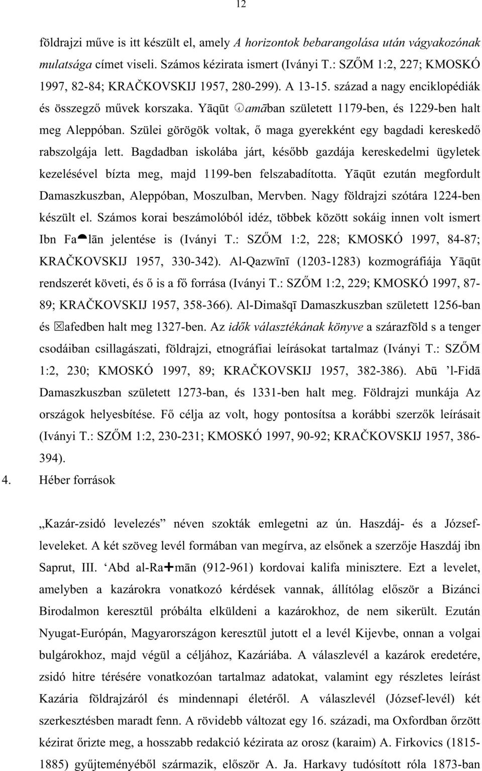 Szülei görögök voltak, maga gyerekként egy bagdadi keresked rabszolgája lett. Bagdadban iskolába járt, kés bb gazdája kereskedelmi ügyletek kezelésével bízta meg, majd 1199-ben felszabadította.