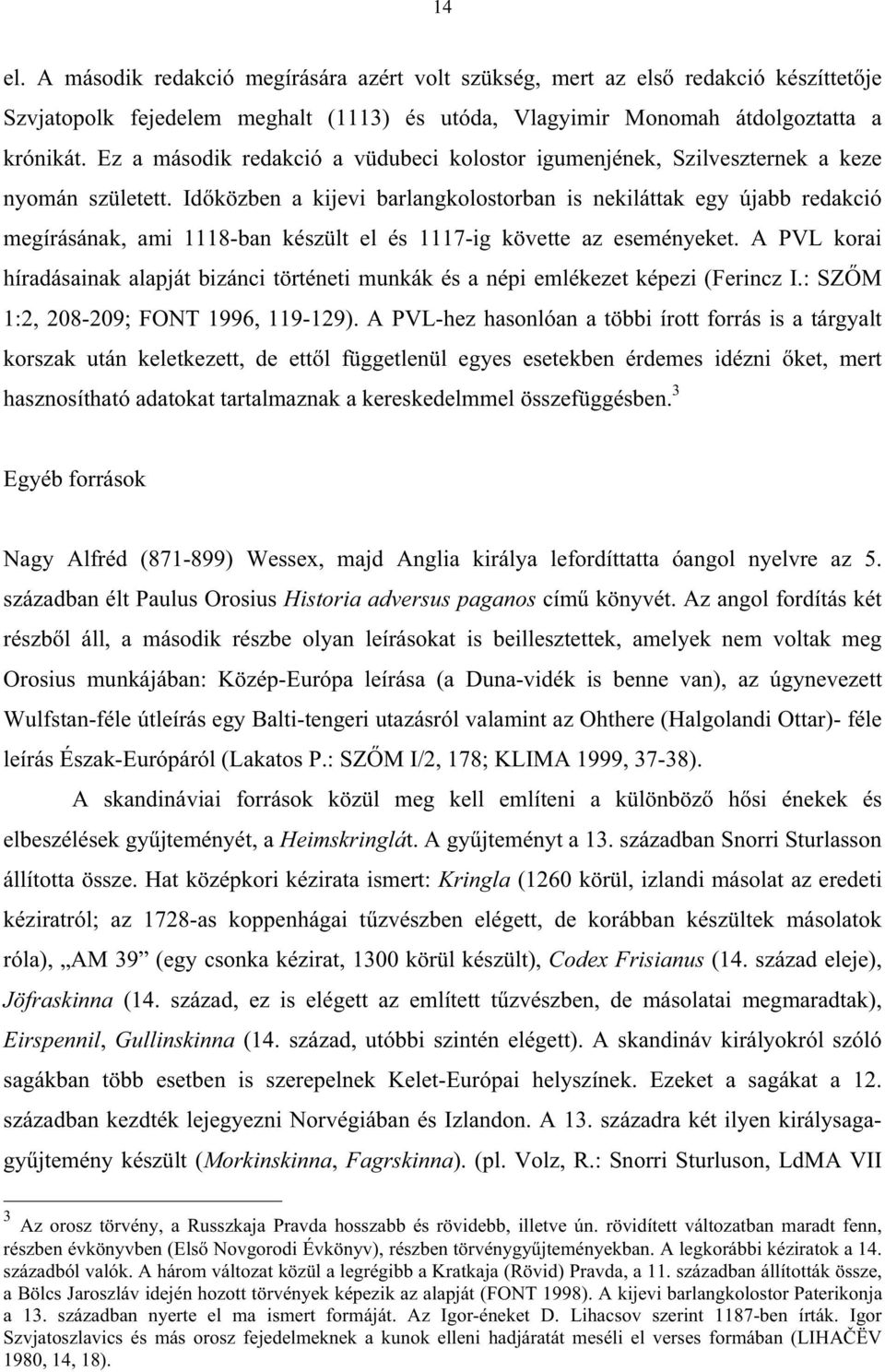 Id közben a kijevi barlangkolostorban is nekiláttak egy újabb redakció megírásának, ami 1118-ban készült el és 1117-ig követte az eseményeket.