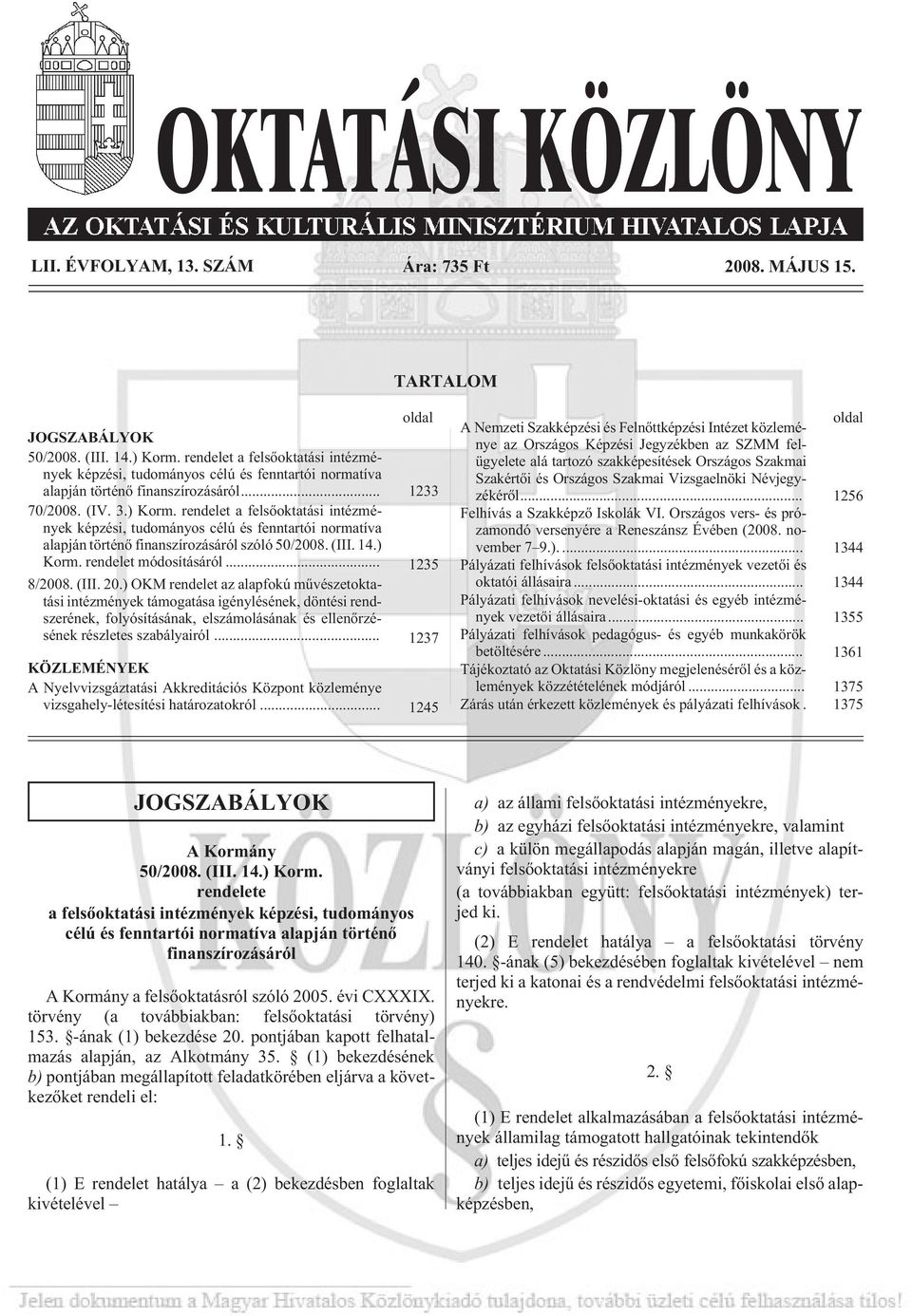 rendelet a felsõoktatási intézmények képzési, tudományos célú és fenntartói normatíva alapján történõ finanszírozásáról szóló 50/2008. (III. 14.) Korm. rendelet módosításáról... 1235 8/2008. (III. 20.