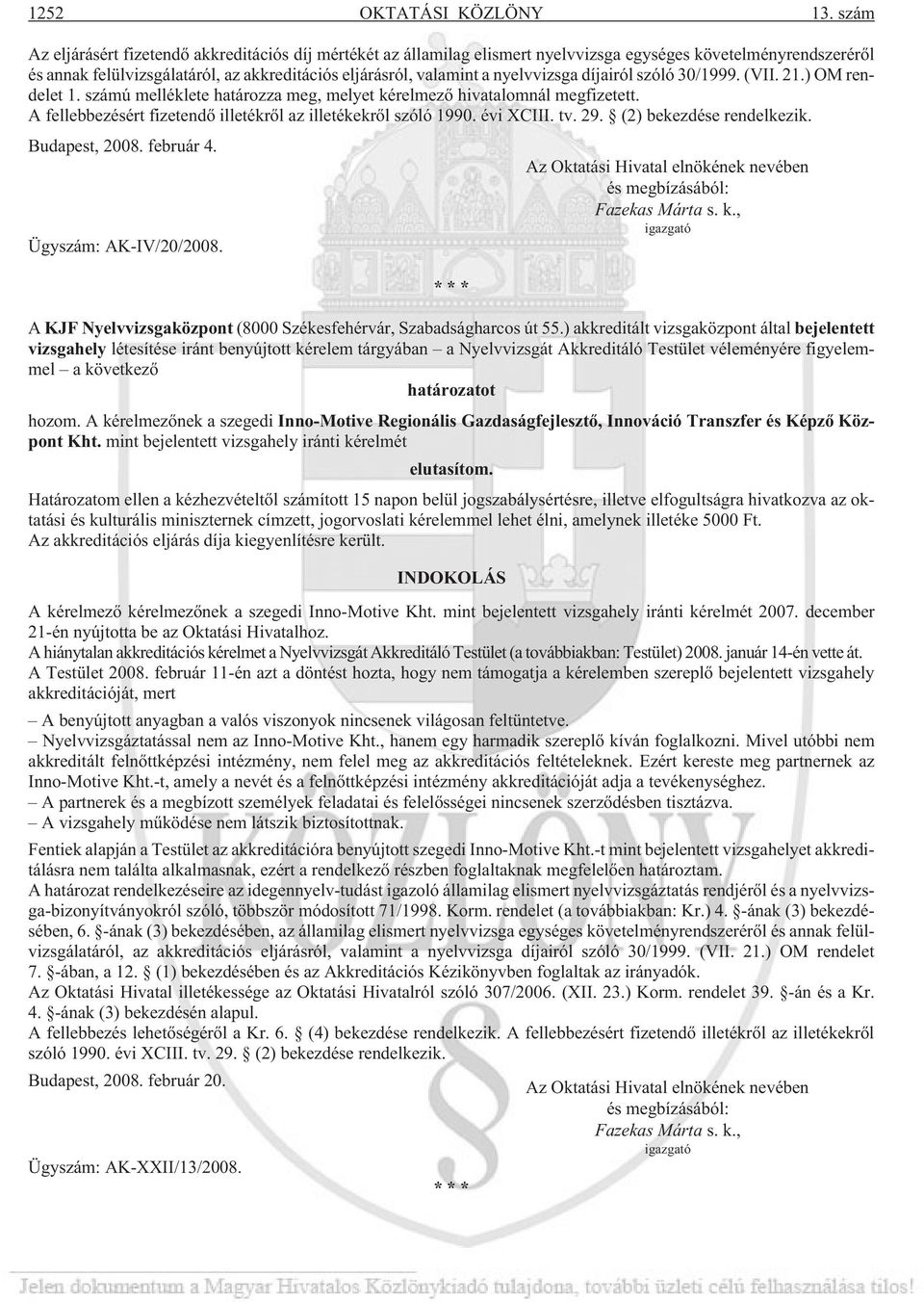 nyelvvizsga díjairól szóló 30/1999. (VII. 21.) OM rendelet 1. számú melléklete határozza meg, melyet kérelmezõ hivatalomnál megfizetett.