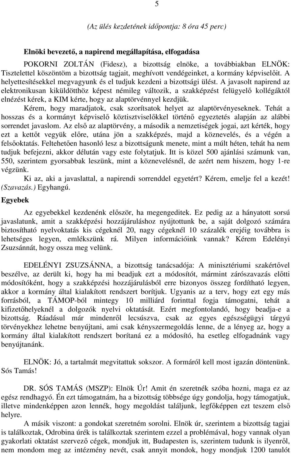 A javasolt napirend az elektronikusan kiküldötthöz képest némileg változik, a szakképzést felügyelő kollégáktól elnézést kérek, a KIM kérte, hogy az alaptörvénnyel kezdjük.