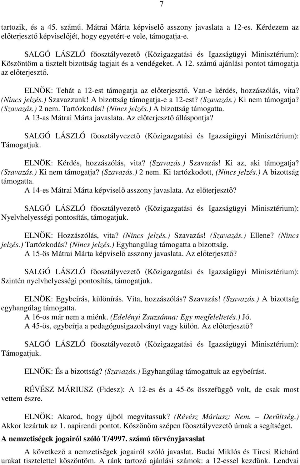 ELNÖK: Tehát a 12-est támogatja az előterjesztő. Van-e kérdés, hozzászólás, vita? (Nincs jelzés.) Szavazzunk! A bizottság támogatja-e a 12-est? (Szavazás.) Ki nem támogatja? (Szavazás.) 2 nem.