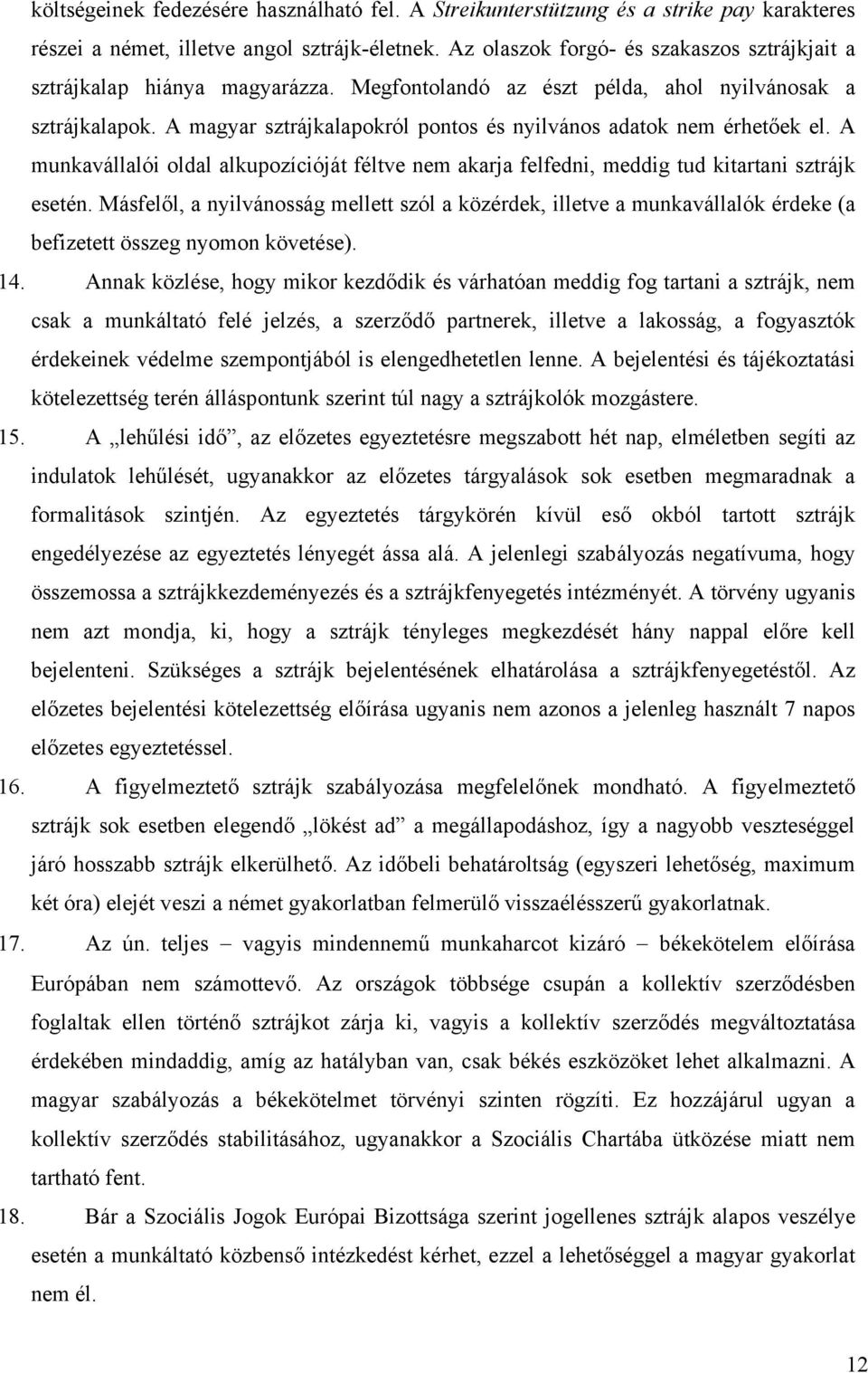 A magyar sztrájkalapokról pontos és nyilvános adatok nem érhetőek el. A munkavállalói oldal alkupozícióját féltve nem akarja felfedni, meddig tud kitartani sztrájk esetén.