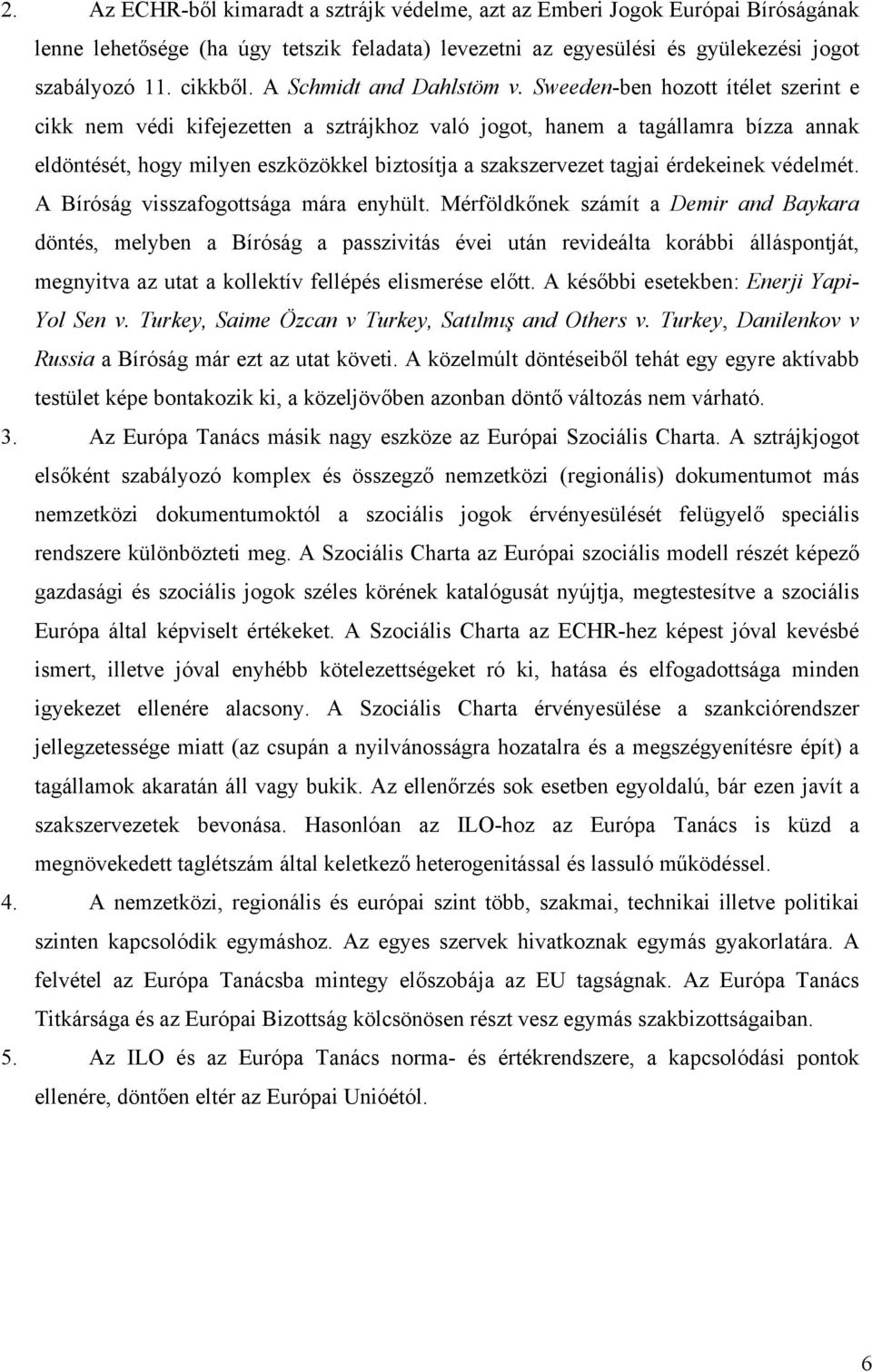 Sweeden-ben hozott ítélet szerint e cikk nem védi kifejezetten a sztrájkhoz való jogot, hanem a tagállamra bízza annak eldöntését, hogy milyen eszközökkel biztosítja a szakszervezet tagjai érdekeinek