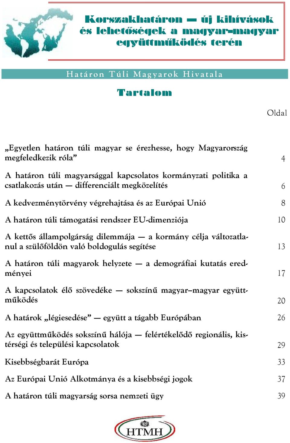 rendszer EU-dimenziója 10 A kettős állampolgárság dilemmája a kormány célja változatlanul a szülőföldön való boldogulás segítése 13 A határon túli magyarok helyzete a demográfiai kutatás eredményei