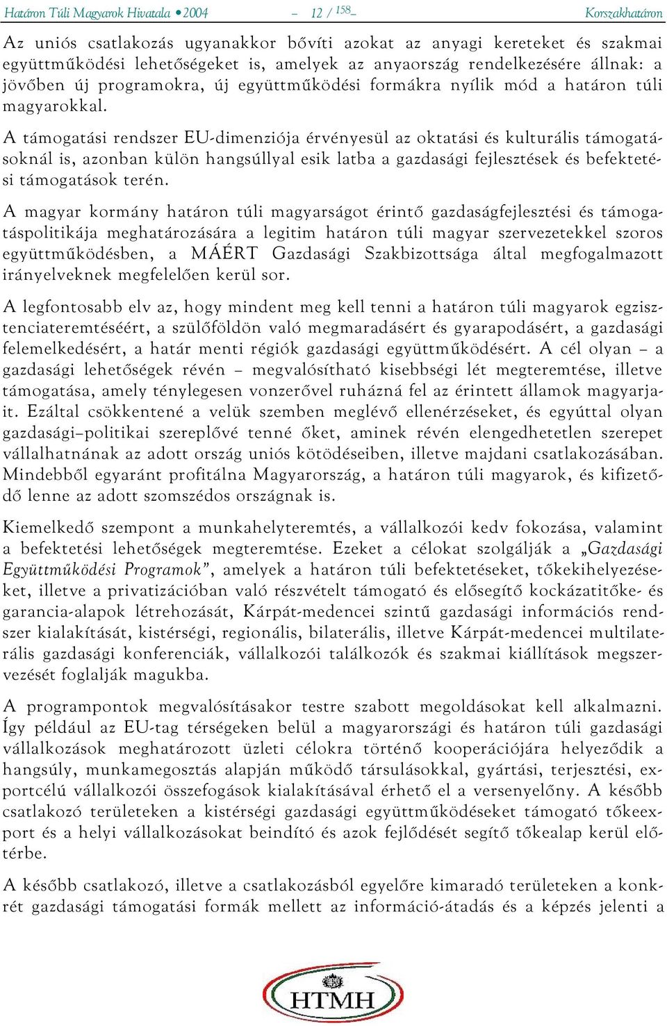 A támogatási rendszer EU-dimenziója érvényesül az oktatási és kulturális támogatásoknál is, azonban külön hangsúllyal esik latba a gazdasági fejlesztések és befektetési támogatások terén.