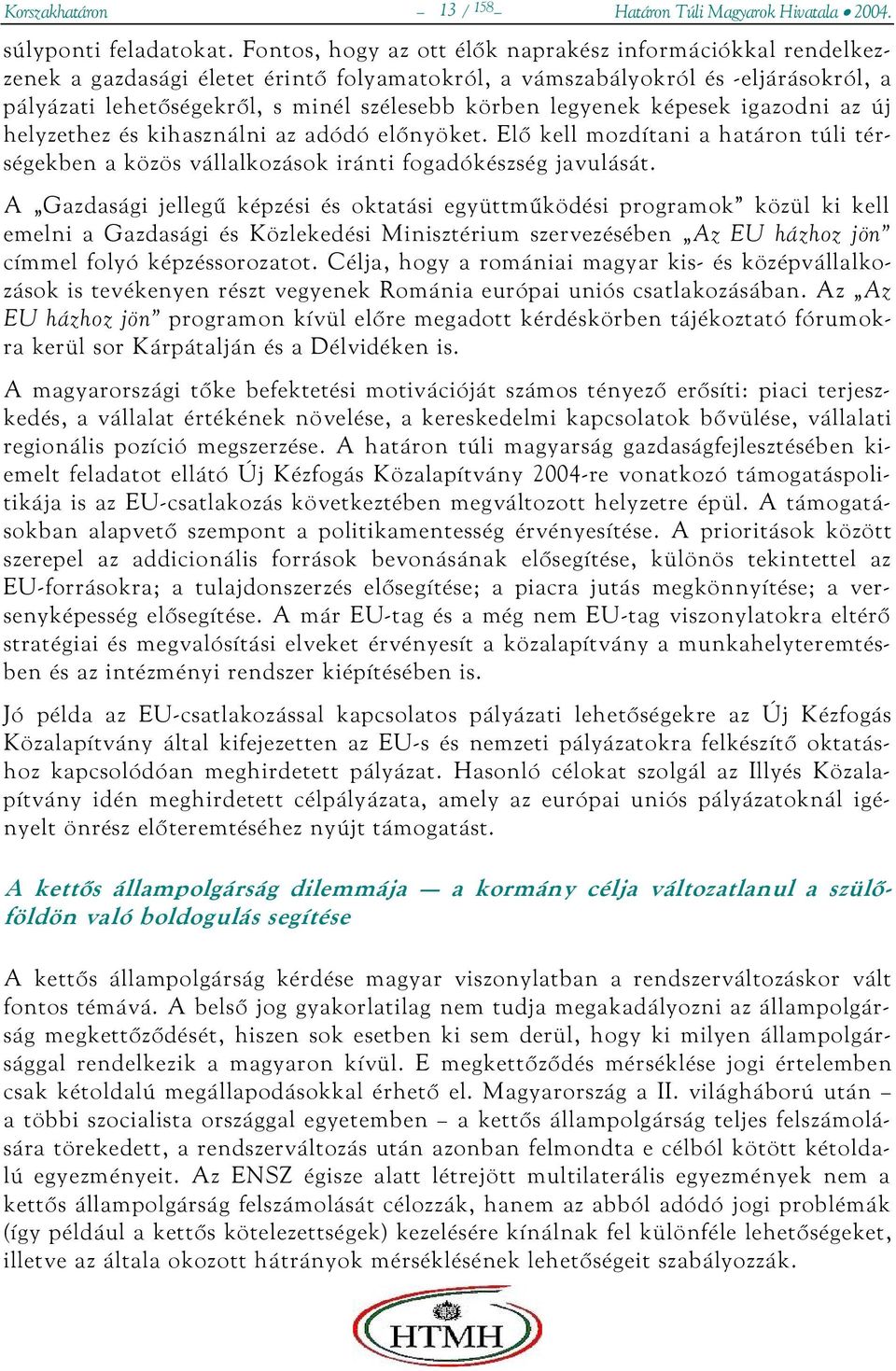 legyenek képesek igazodni az új helyzethez és kihasználni az adódó előnyöket. Elő kell mozdítani a határon túli térségekben a közös vállalkozások iránti fogadókészség javulását.