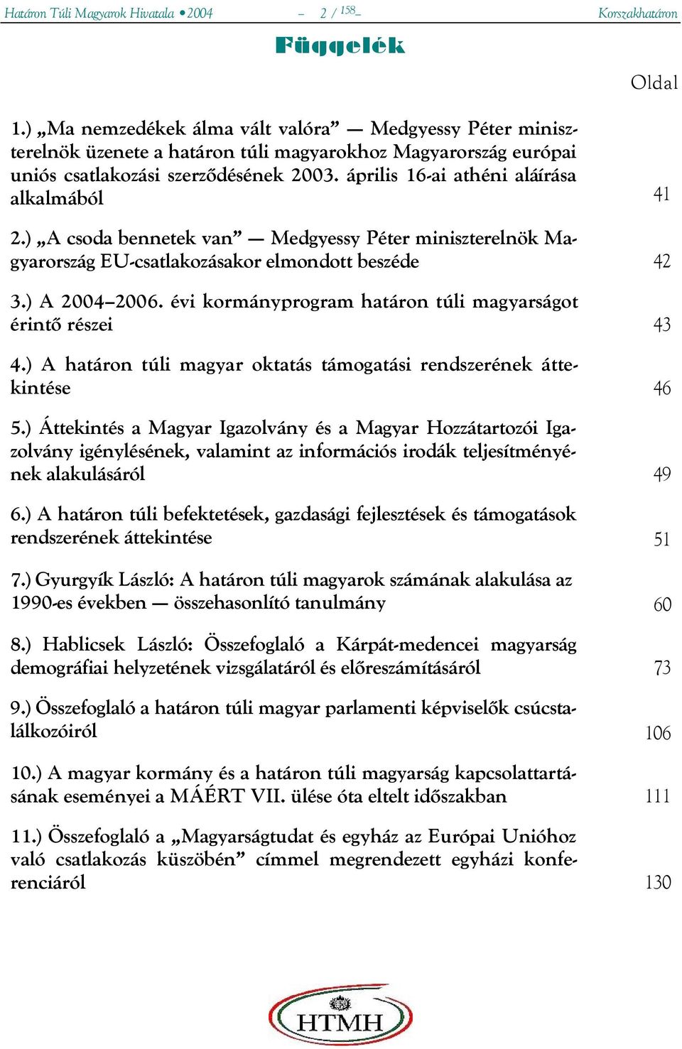 április 16-ai athéni aláírása alkalmából 41 2.) A csoda bennetek van Medgyessy Péter miniszterelnök Magyarország EU-csatlakozásakor elmondott beszéde 42 3.) A 2004 2006.