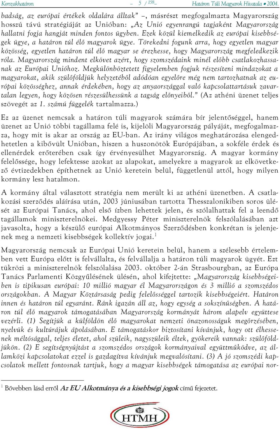 ügyben. Ezek közül kiemelkedik az európai kisebbségek ügye, a határon túl élő magyarok ügye.