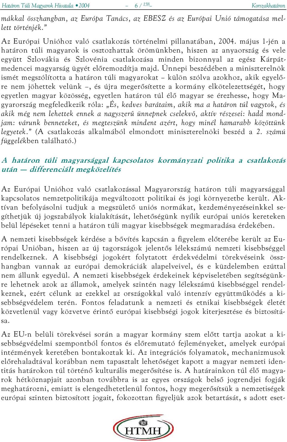 május 1-jén a határon túli magyarok is osztozhattak örömünkben, hiszen az anyaország és vele együtt Szlovákia és Szlovénia csatlakozása minden bizonnyal az egész Kárpátmedencei magyarság ügyét