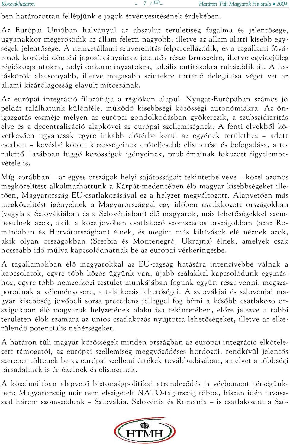 A nemzetállami szuverenitás felparcellázódik, és a tagállami fővárosok korábbi döntési jogosítványainak jelentős része Brüsszelre, illetve egyidejűleg régióközpontokra, helyi önkormányzatokra,