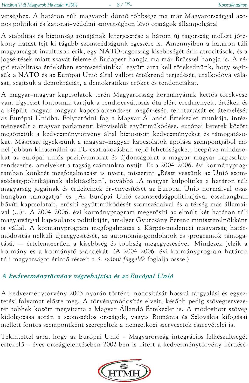 A stabilitás és biztonság zónájának kiterjesztése a három új tagország mellett jótékony hatást fejt ki tágabb szomszédságunk egészére is.