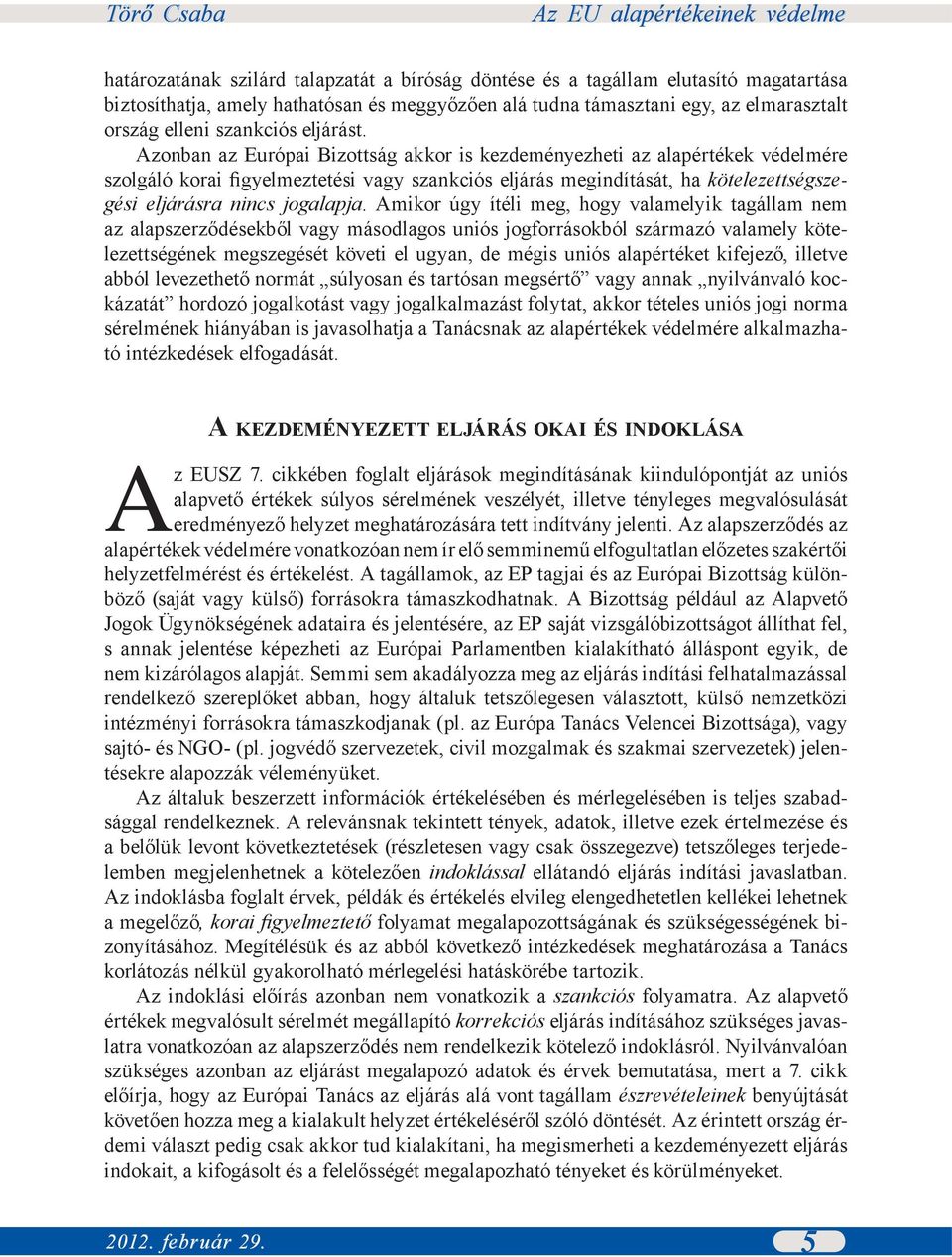 Azonban az Európai Bizottság akkor is kezdeményezheti az alapértékek védelmére szolgáló korai figyelmeztetési vagy szankciós eljárás megindítását, ha kötelezettségszegési eljárásra nincs jogalapja.