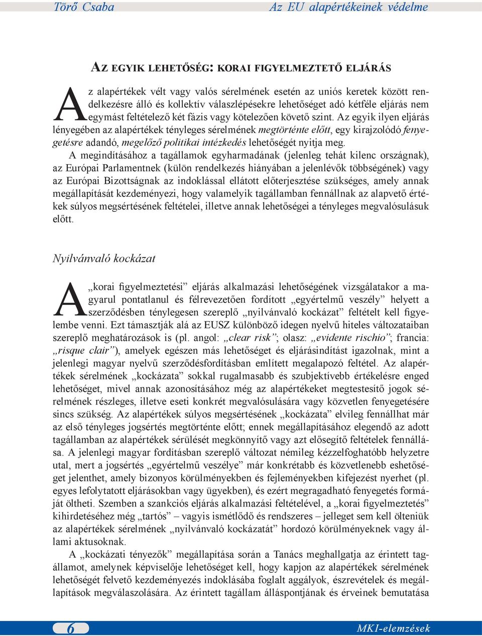 Az egyik ilyen eljárás lényegében az alapértékek tényleges sérelmének megtörténte előtt, egy kirajzolódó fenyegetésre adandó, megelőző politikai intézkedés lehetőségét nyitja meg.