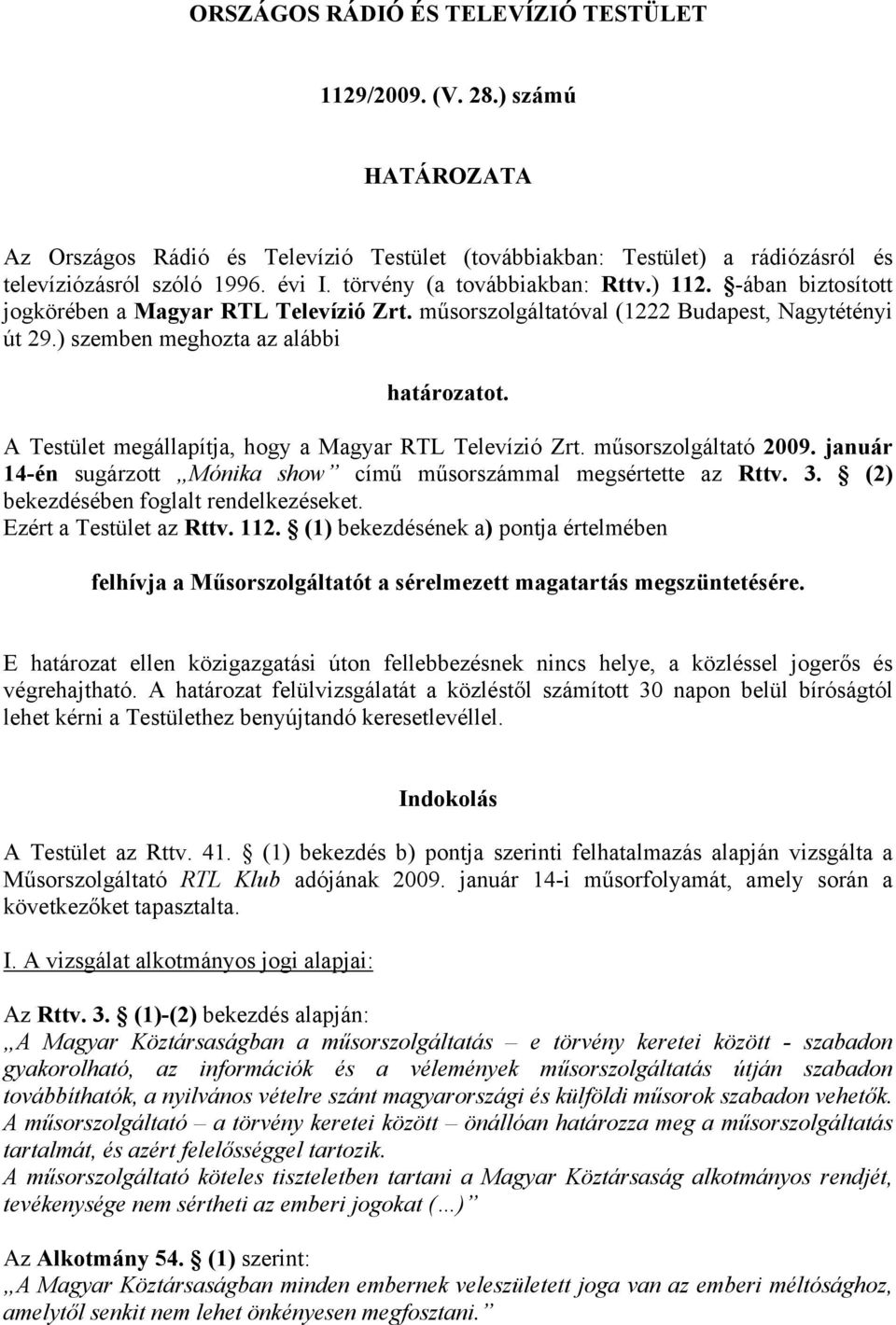 A Testület megállapítja, hogy a Magyar RTL Televízió Zrt. műsorszolgáltató 2009. január 14-én sugárzott Mónika show című műsorszámmal megsértette az Rttv. 3. (2) bekezdésében foglalt rendelkezéseket.