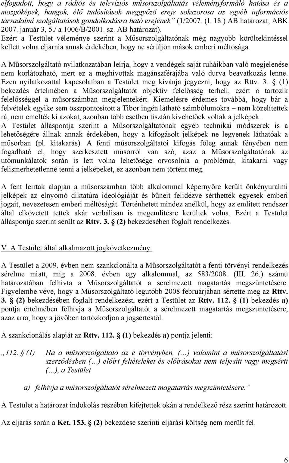 Ezért a Testület véleménye szerint a Műsorszolgáltatónak még nagyobb körültekintéssel kellett volna eljárnia annak érdekében, hogy ne sérüljön mások emberi méltósága.