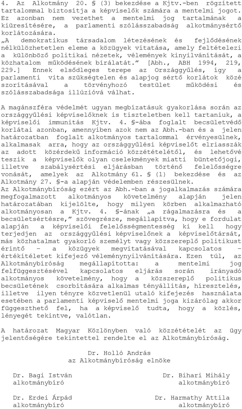 A demokratikus társadalom létezésének és fejlődésének nélkülözhetetlen eleme a közügyek vitatása, amely feltételezi a különböző politikai nézetek, vélemények kinyilvánítását, a közhatalom működésének