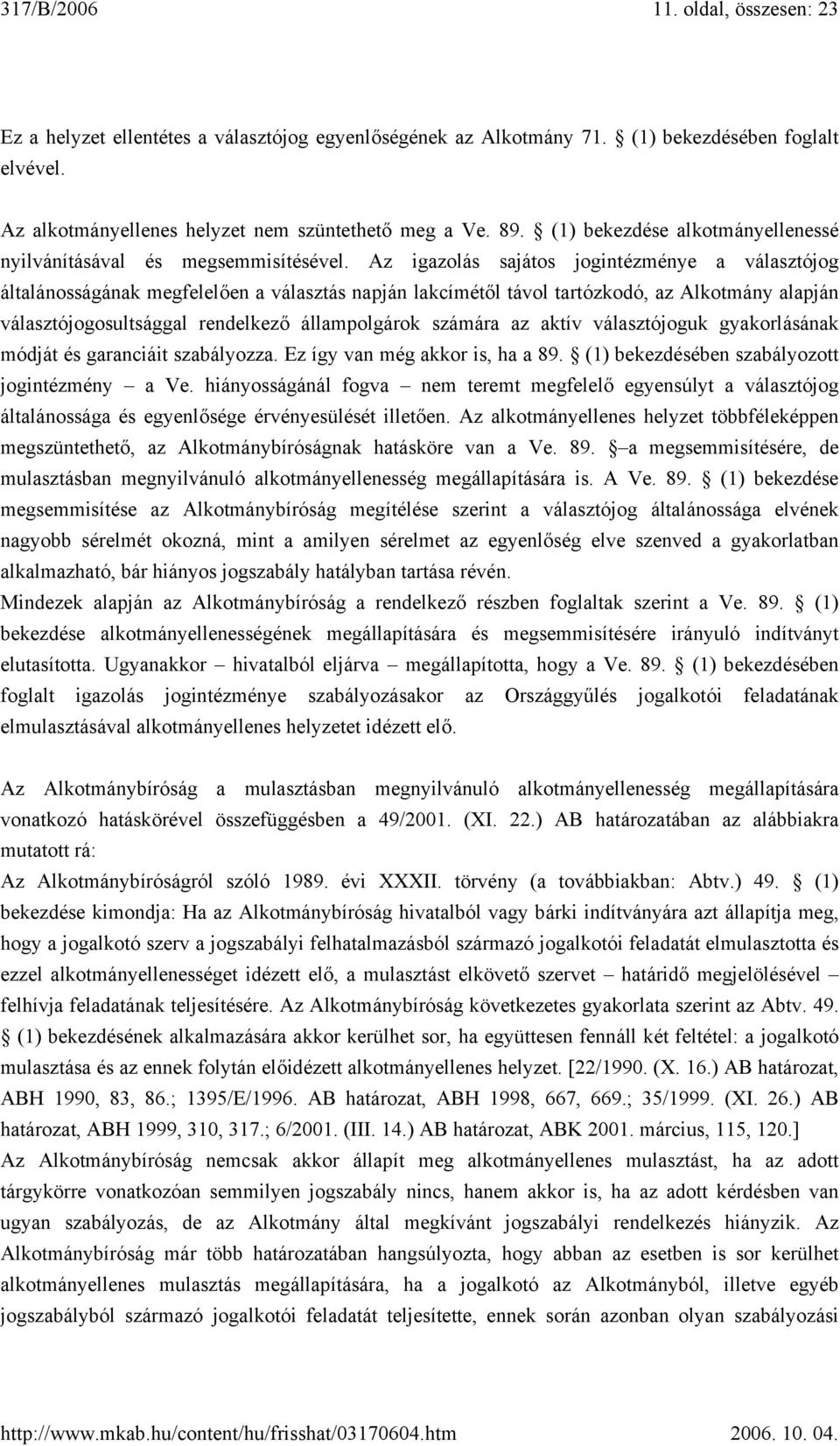 Az igazolás sajátos jogintézménye a választójog általánosságának megfelelően a választás napján lakcímétől távol tartózkodó, az Alkotmány alapján választójogosultsággal rendelkező állampolgárok