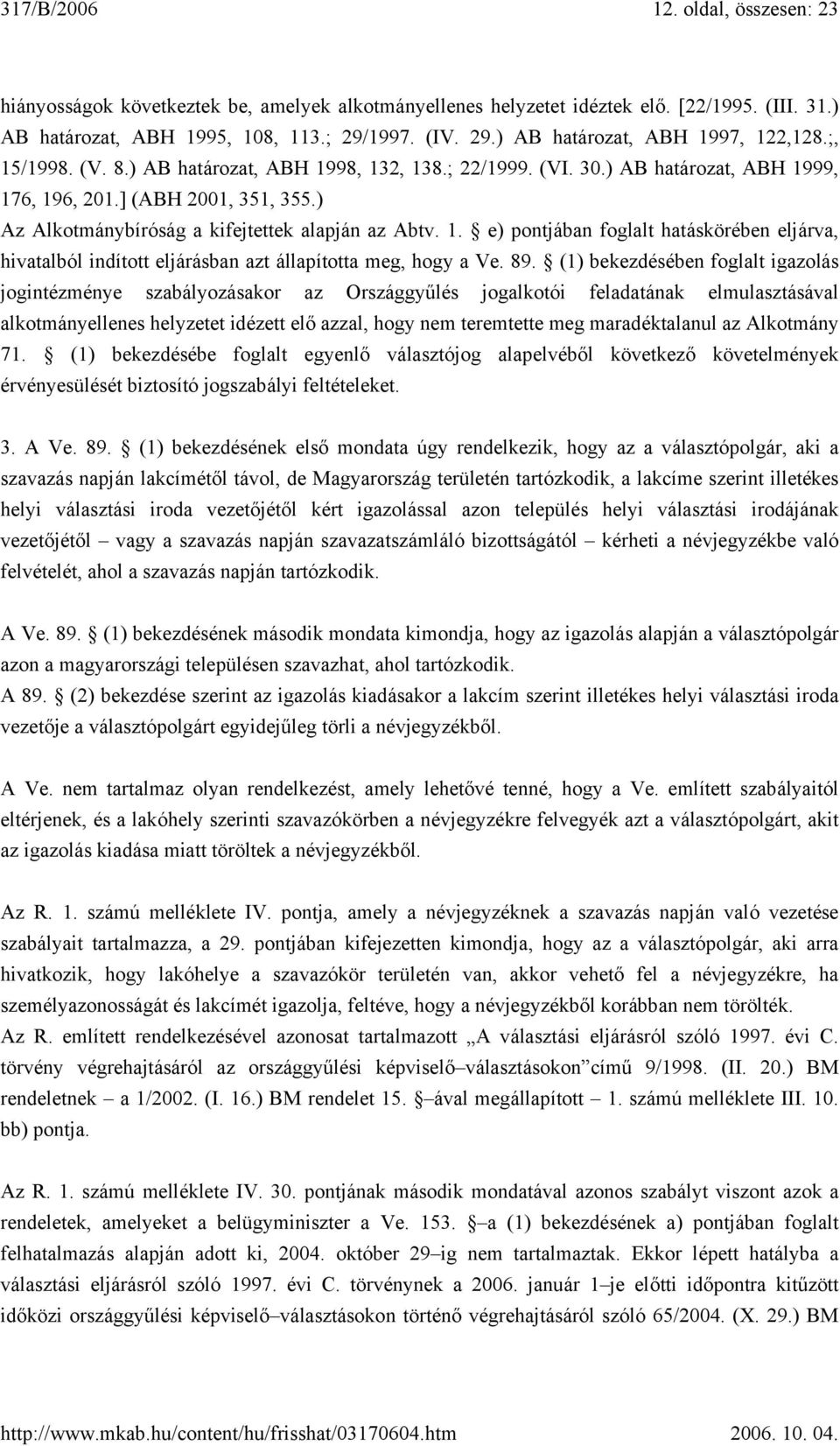 89. (1) bekezdésében foglalt igazolás jogintézménye szabályozásakor az Országgyűlés jogalkotói feladatának elmulasztásával alkotmányellenes helyzetet idézett elő azzal, hogy nem teremtette meg