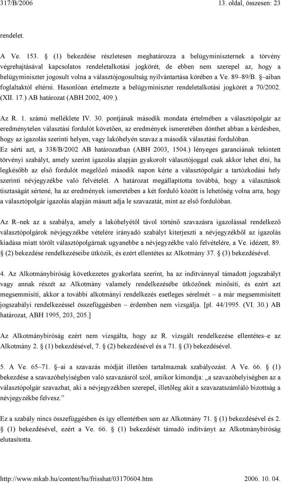 választójogosultság nyilvántartása körében a Ve. 89 89/B. aiban foglaltaktól eltérni. Hasonlóan értelmezte a belügyminiszter rendeletalkotási jogkörét a 70/2002. (XII. 17.