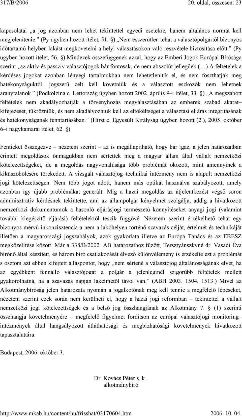 ) Mindezek összefüggenek azzal, hogy az Emberi Jogok Európai Bírósága szerint az aktív és passzív választójogok bár fontosak, de nem abszolút jellegűek ( ) A feltételek a kérdéses jogokat azonban