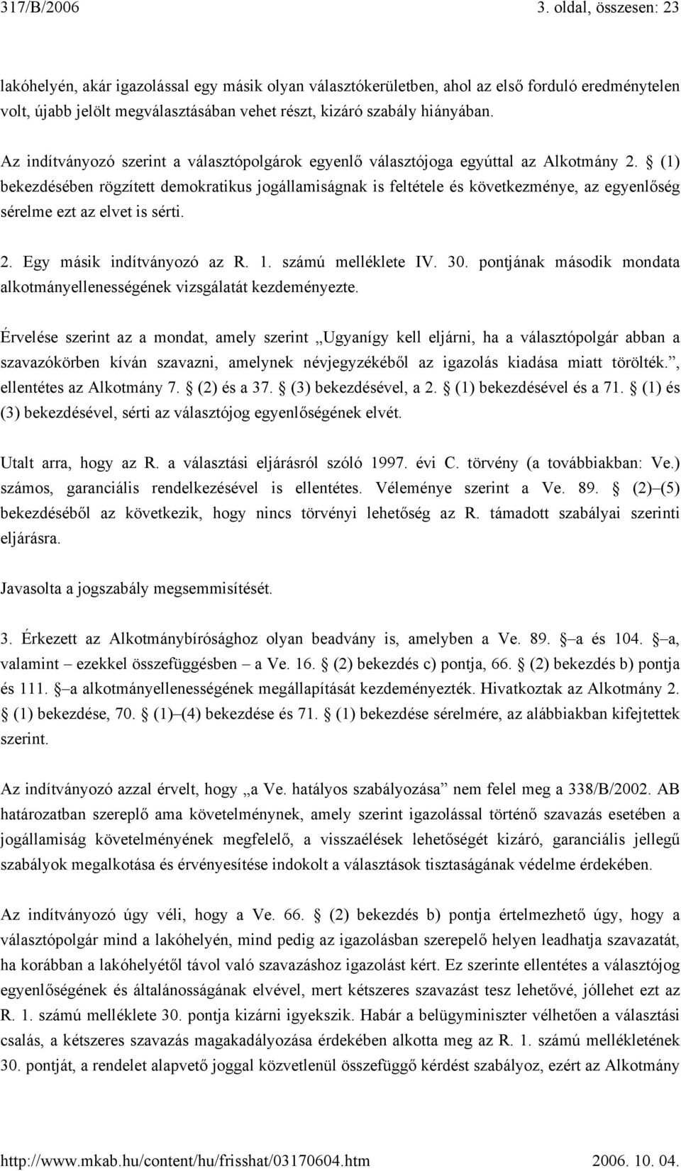 (1) bekezdésében rögzített demokratikus jogállamiságnak is feltétele és következménye, az egyenlőség sérelme ezt az elvet is sérti. 2. Egy másik indítványozó az R. 1. számú melléklete IV. 30.