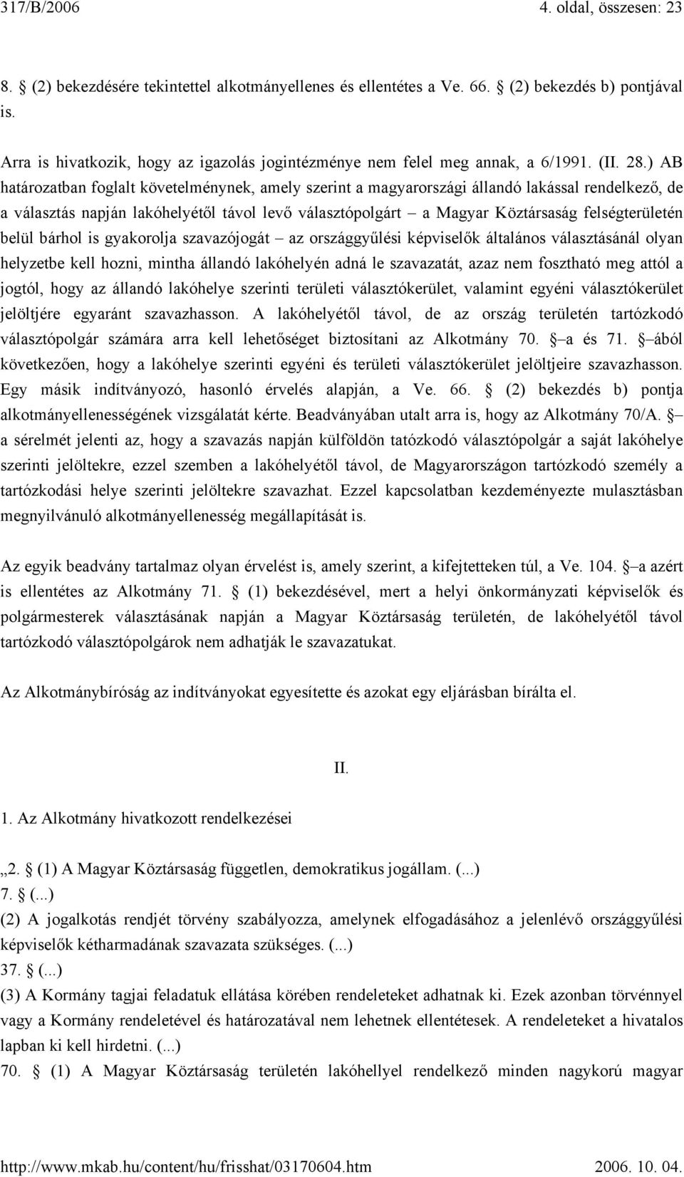 ) AB határozatban foglalt követelménynek, amely szerint a magyarországi állandó lakással rendelkező, de a választás napján lakóhelyétől távol levő választópolgárt a Magyar Köztársaság felségterületén