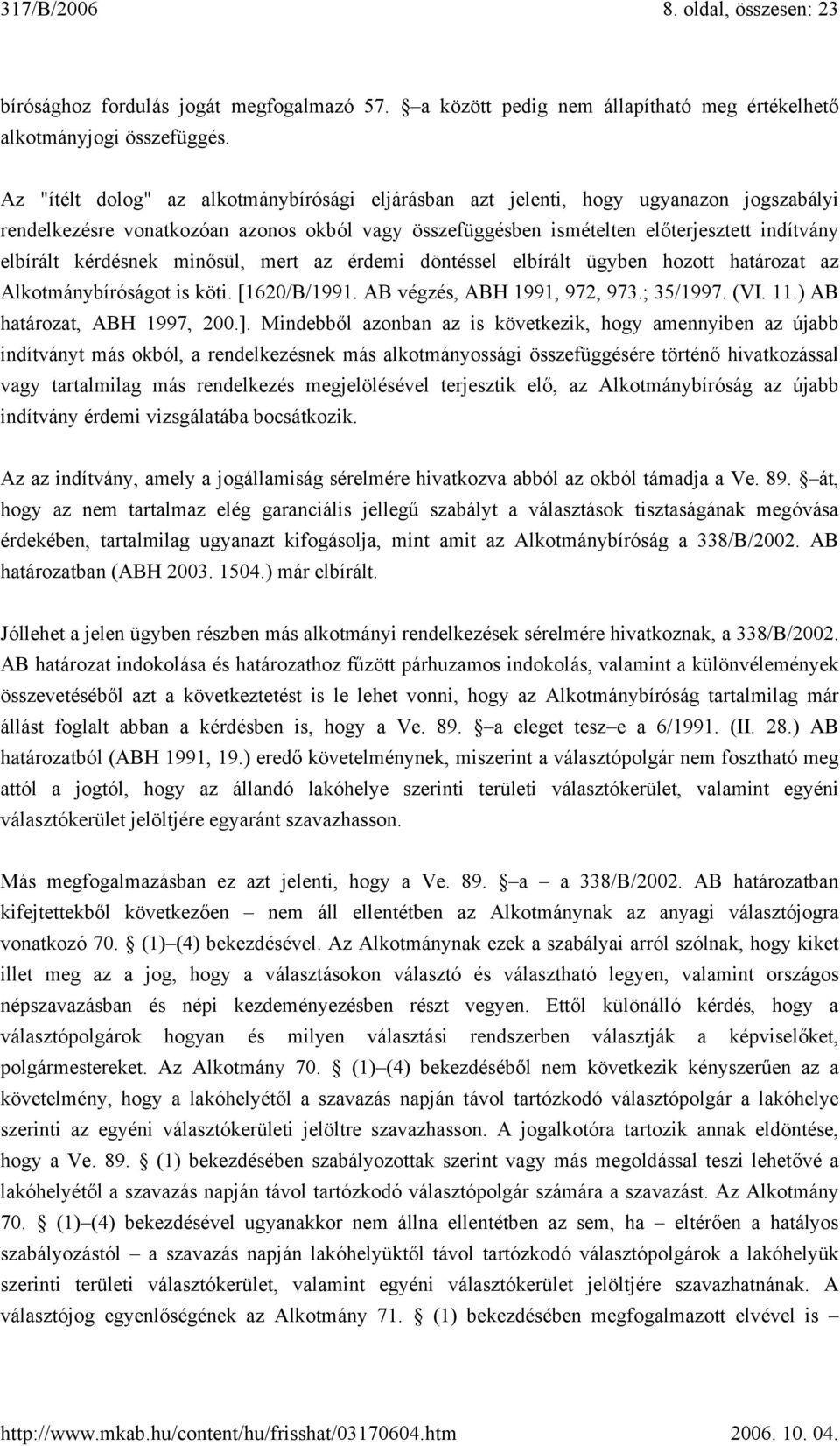 mert az érdemi döntéssel elbírált ügyben hozott határozat az Alkotmánybíróságot is köti. [1620/B/1991. AB végzés, ABH 1991, 972, 973.; 35/1997. (VI. 11.) AB határozat, ABH 1997, 200.].