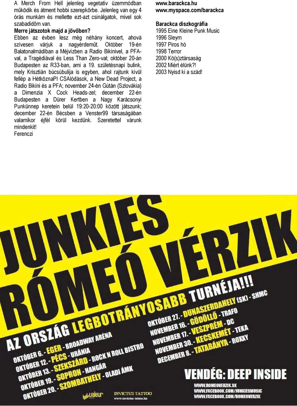 Október 19-én Balatonalmádiban a Méjvízben a Radio Bikinivel, a PFAval, a Tragédiával és Less Than Zero-val; október 20-án Budapesten az R33-ban, ami a 19.