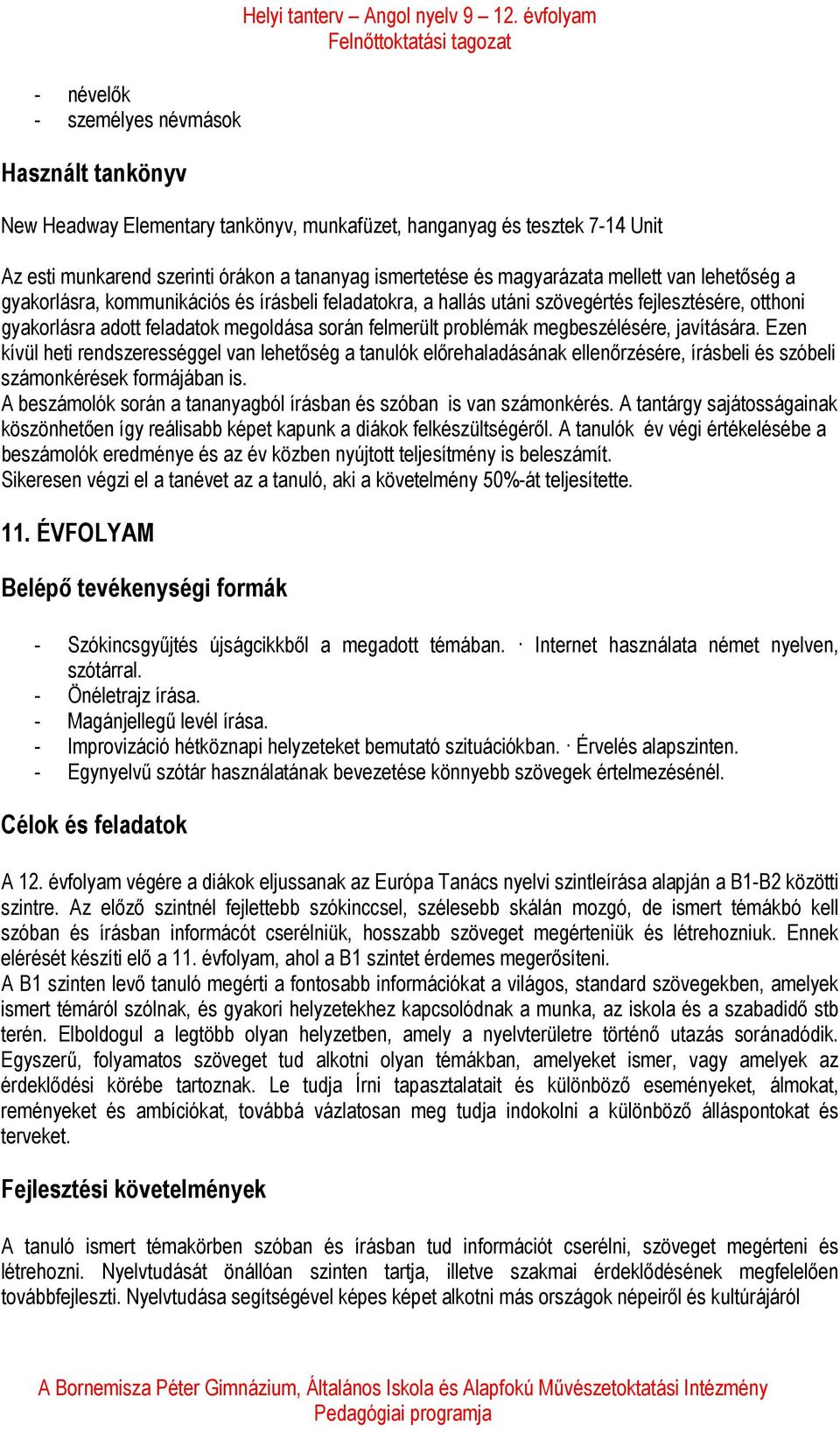 kommunikációs és írásbeli feladatokra, a hallás utáni szövegértés fejlesztésére, otthoni gyakorlásra adott feladatok megoldása során felmerült problémák megbeszélésére, javítására.