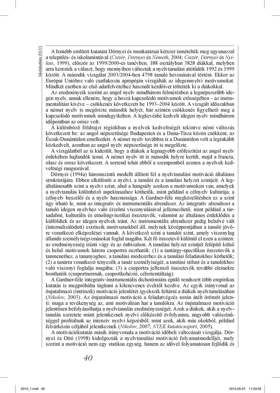 A második vizsgálat 2003/2004-ben 4798 tanuló bevonásával történt. Ekkor az Európai Unióhoz való csatlakozás apropóján vizsgálták az idegennyelvi motívumokat.