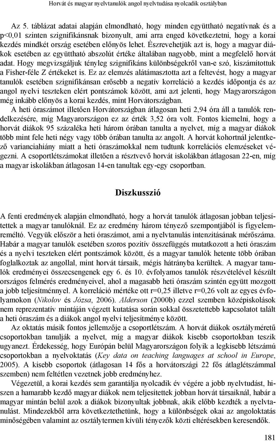 lehet. Észrevehetjük azt is, hogy a magyar diákok esetében az együttható abszolút értéke általában nagyobb, mint a megfelelő horvát adat.