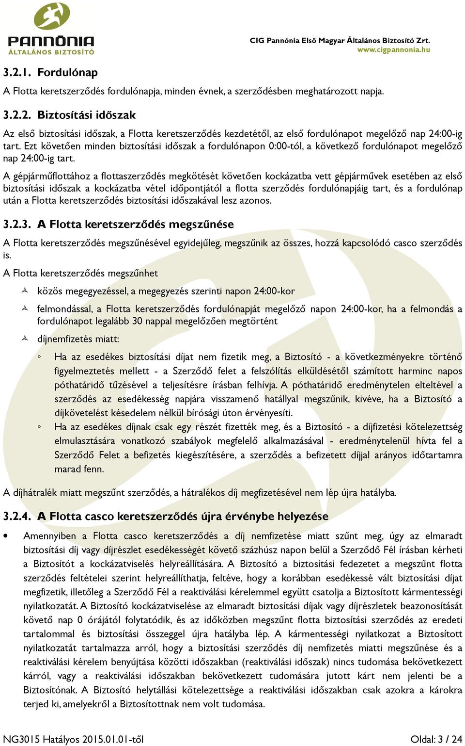 A gépjárműflottához a flottaszerződés megkötését követően kockázatba vett gépjárművek esetében az első biztosítási időszak a kockázatba vétel időpontjától a flotta szerződés fordulónapjáig tart, és a