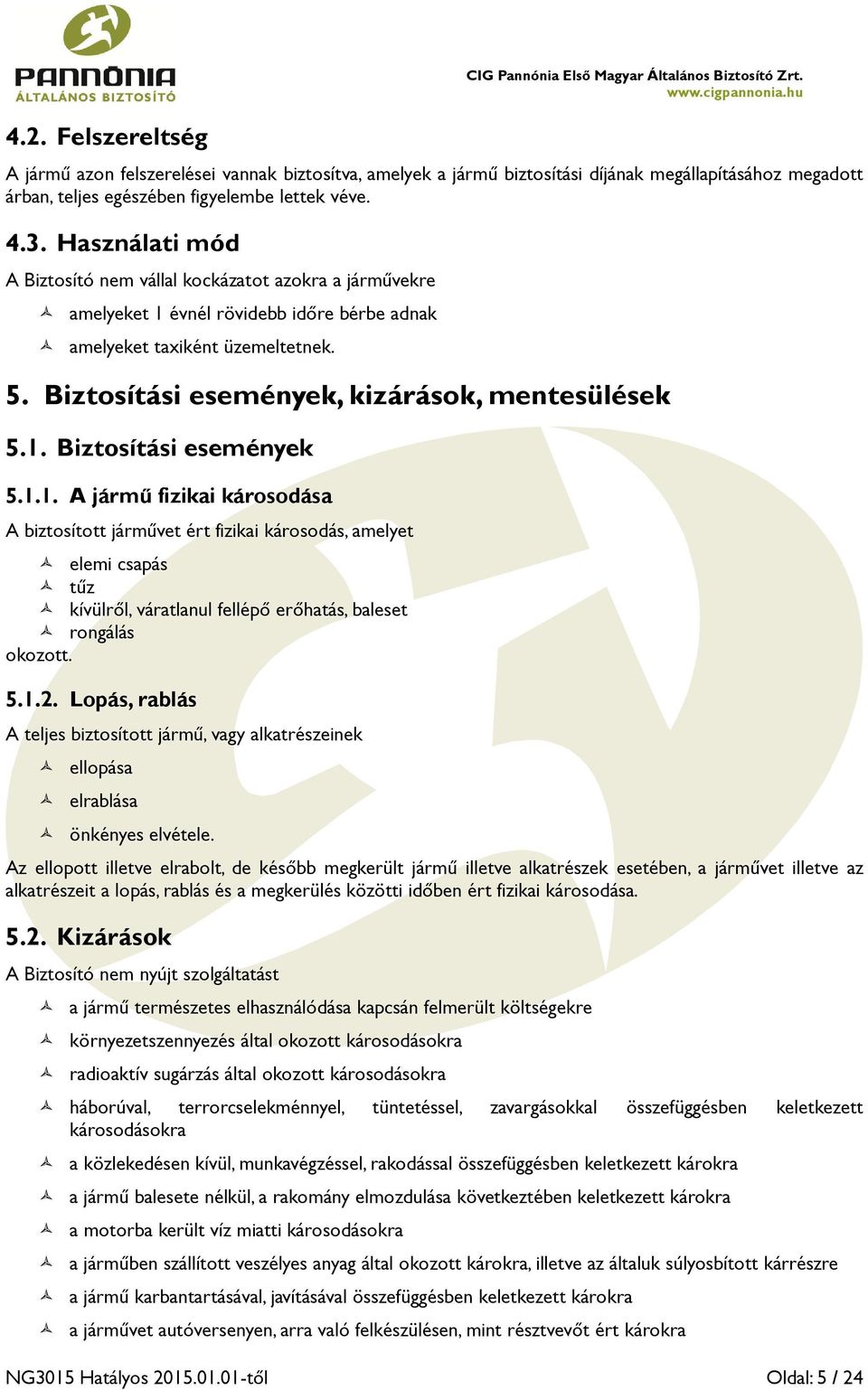 Használati mód A Biztosító nem vállal kockázatot azokra a járművekre amelyeket 1 évnél rövidebb időre bérbe adnak amelyeket taxiként üzemeltetnek. 5. Biztosítási események, kizárások, mentesülések 5.