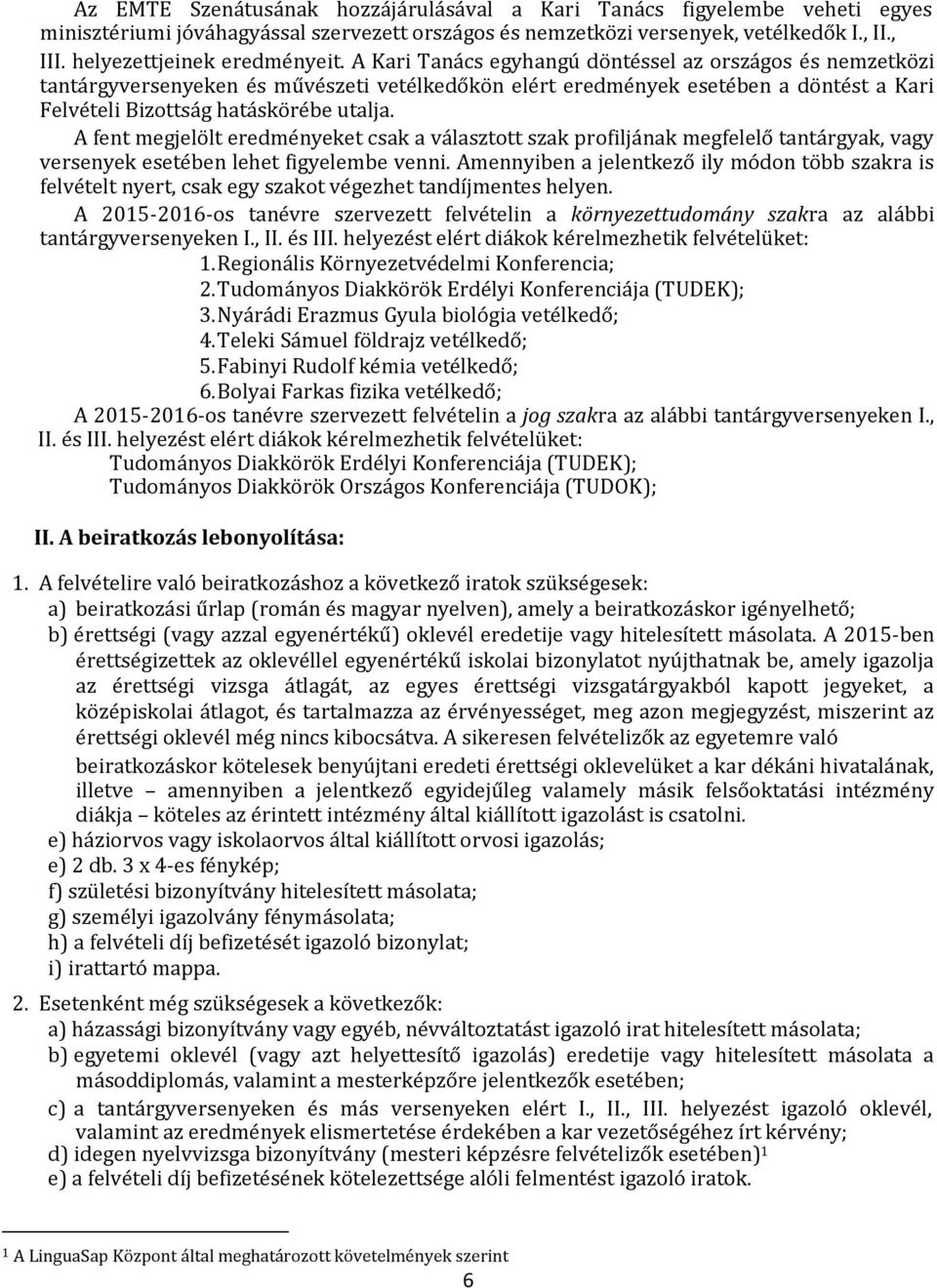 A Kari Tanács egyhangú döntéssel az országos és nemzetközi tantárgyversenyeken és művészeti vetélkedőkön elért eredmények esetében a döntést a Kari Felvételi Bizottság hatáskörébe utalja.