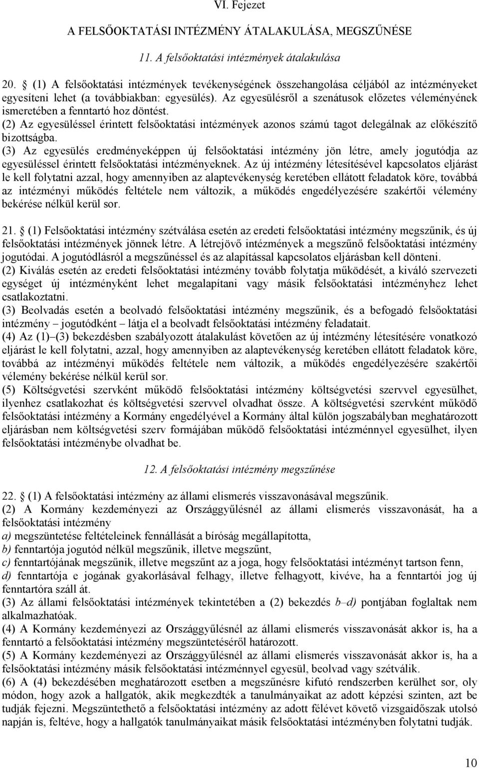 Az egyesülésről a szenátusok előzetes véleményének ismeretében a fenntartó hoz döntést. (2) Az egyesüléssel érintett felsőoktatási intézmények azonos számú tagot delegálnak az előkészítő bizottságba.