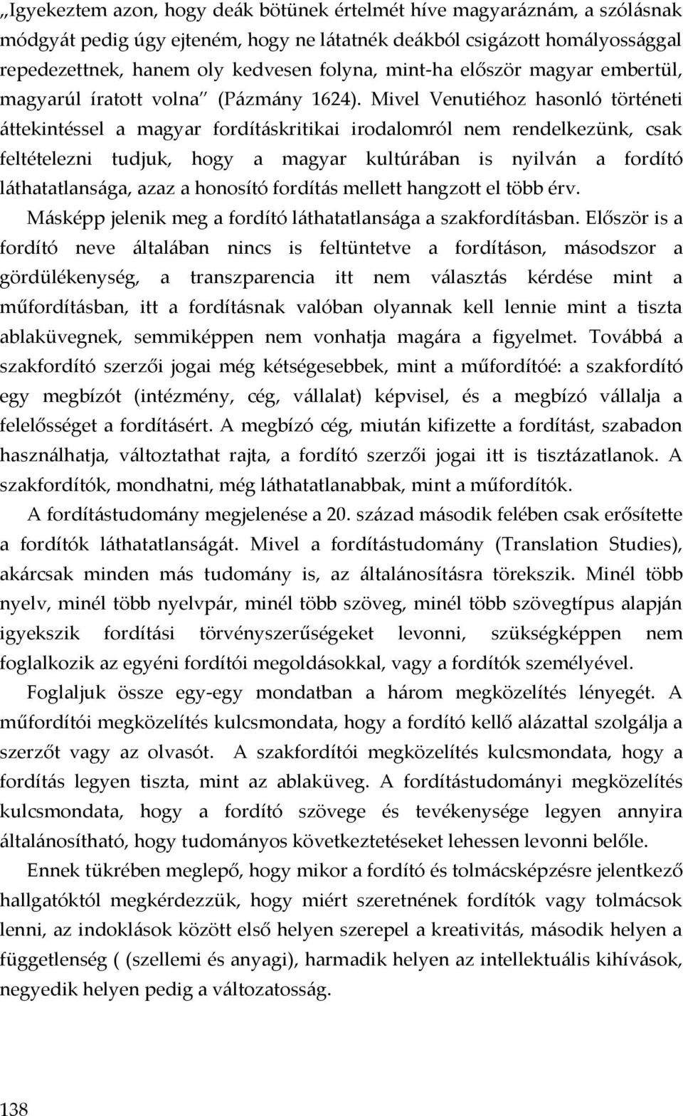 Mivel Venutiéhoz hasonló történeti áttekintéssel a magyar fordításkritikai irodalomról nem rendelkezünk, csak feltételezni tudjuk, hogy a magyar kultúrában is nyilván a fordító láthatatlansága, azaz