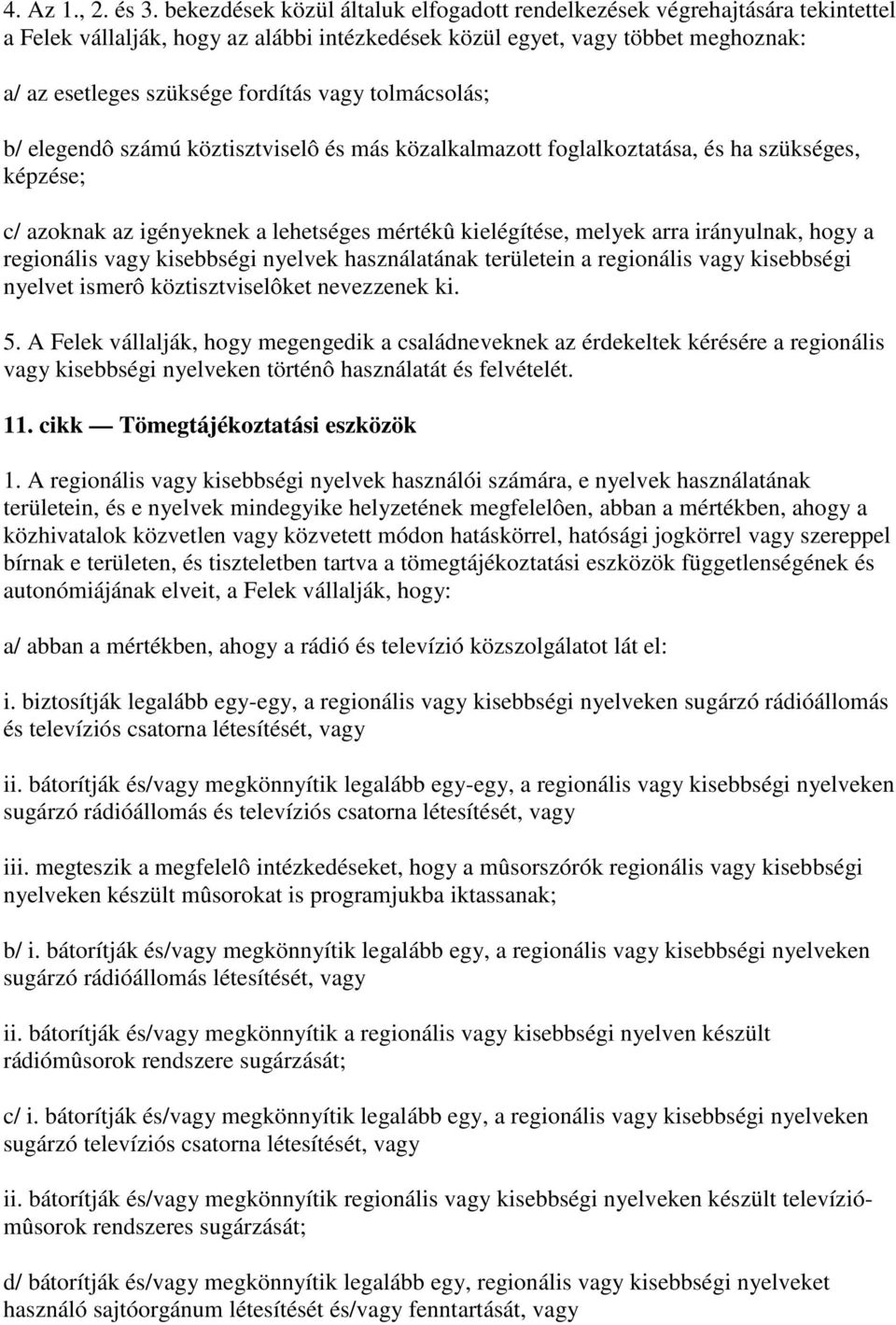 tolmácsolás; b/ elegendô számú köztisztviselô és más közalkalmazott foglalkoztatása, és ha szükséges, képzése; c/ azoknak az igényeknek a lehetséges mértékû kielégítése, melyek arra irányulnak, hogy