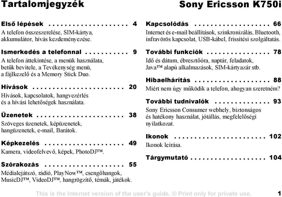 ...................... 20 Hívások, kapcsolatok, hangvezérlés és a hívási lehetőségek használata. Üzenetek...................... 38 Szöveges üzenetek, képüzenetek, hangüzenetek, e-mail, Barátok.