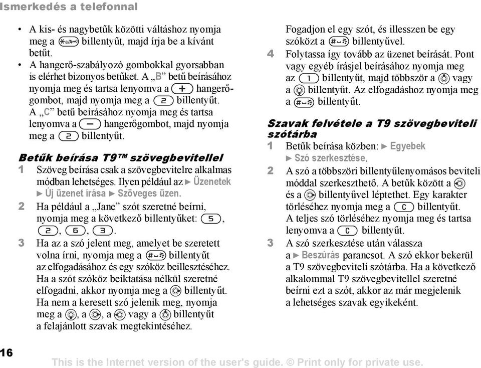 Betűk beírása T9 szövegbevitellel 1 Szöveg beírása csak a szövegbevitelre alkalmas módban lehetséges. Ilyen például az } Üzenetek } Új üzenet írása } Szöveges üzen.