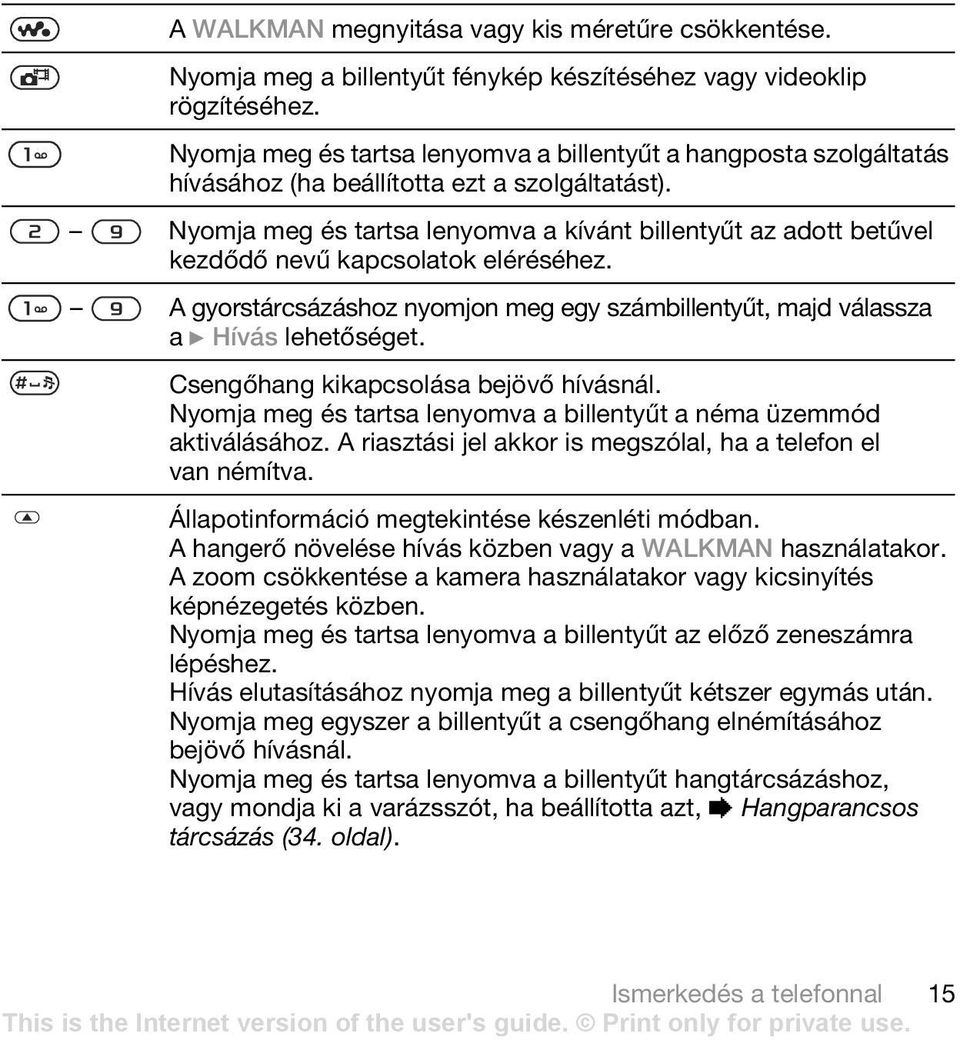 Nyomja meg és tartsa lenyomva a kívánt billentyűt az adott betűvel kezdődő nevű kapcsolatok eléréséhez. A gyorstárcsázáshoz nyomjon meg egy számbillentyűt, majd válassza a } Hívás lehetőséget.