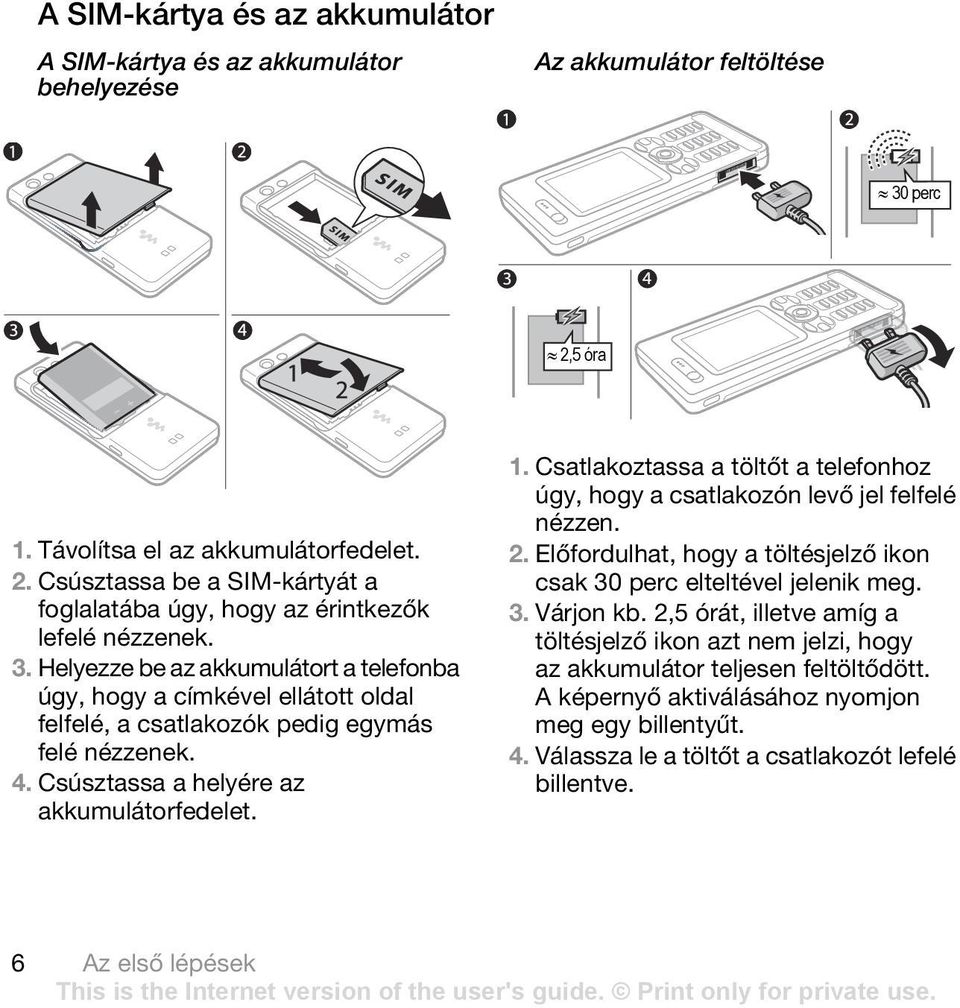 Csatlakoztassa a töltőt a telefonhoz úgy, hogy a csatlakozón levő jel felfelé nézzen. 2. Előfordulhat, hogy a töltésjelző ikon csak 30 perc elteltével jelenik meg. 3. Várjon kb.